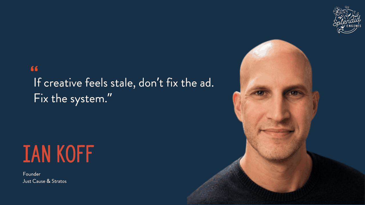 Ian Koff, Founder of Just Cause & Stratos: "If creative feels stale, don't fix the ad. Fix the system."